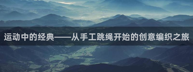 熊猫体育官网下载是干嘛的公司：运动中的经典——从手工跳绳开始