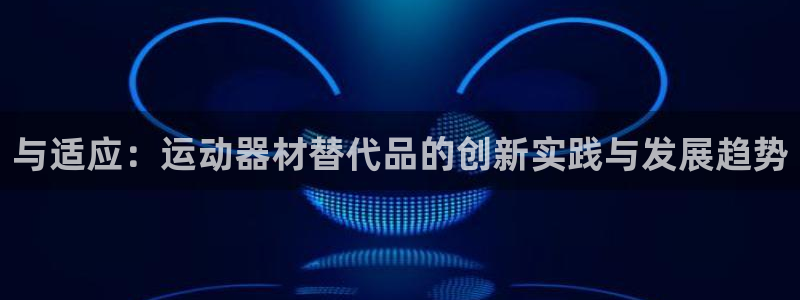 熊猫体育娱乐网站：与适应：运动器材替代品的创新实践与发展趋势