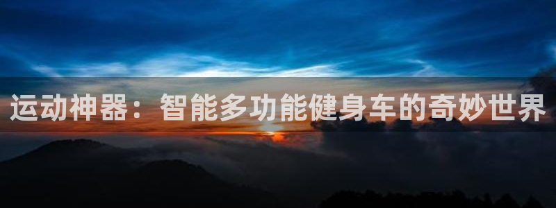 熊猫体育娱乐代理怎么样：运动神器：智能多功能健身车的奇妙世界