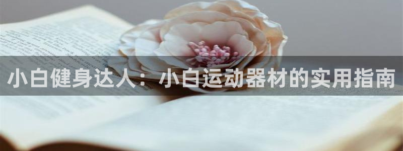 熊猫体育官网下载招商电话是多少：小白健身达人：小白运动器材的